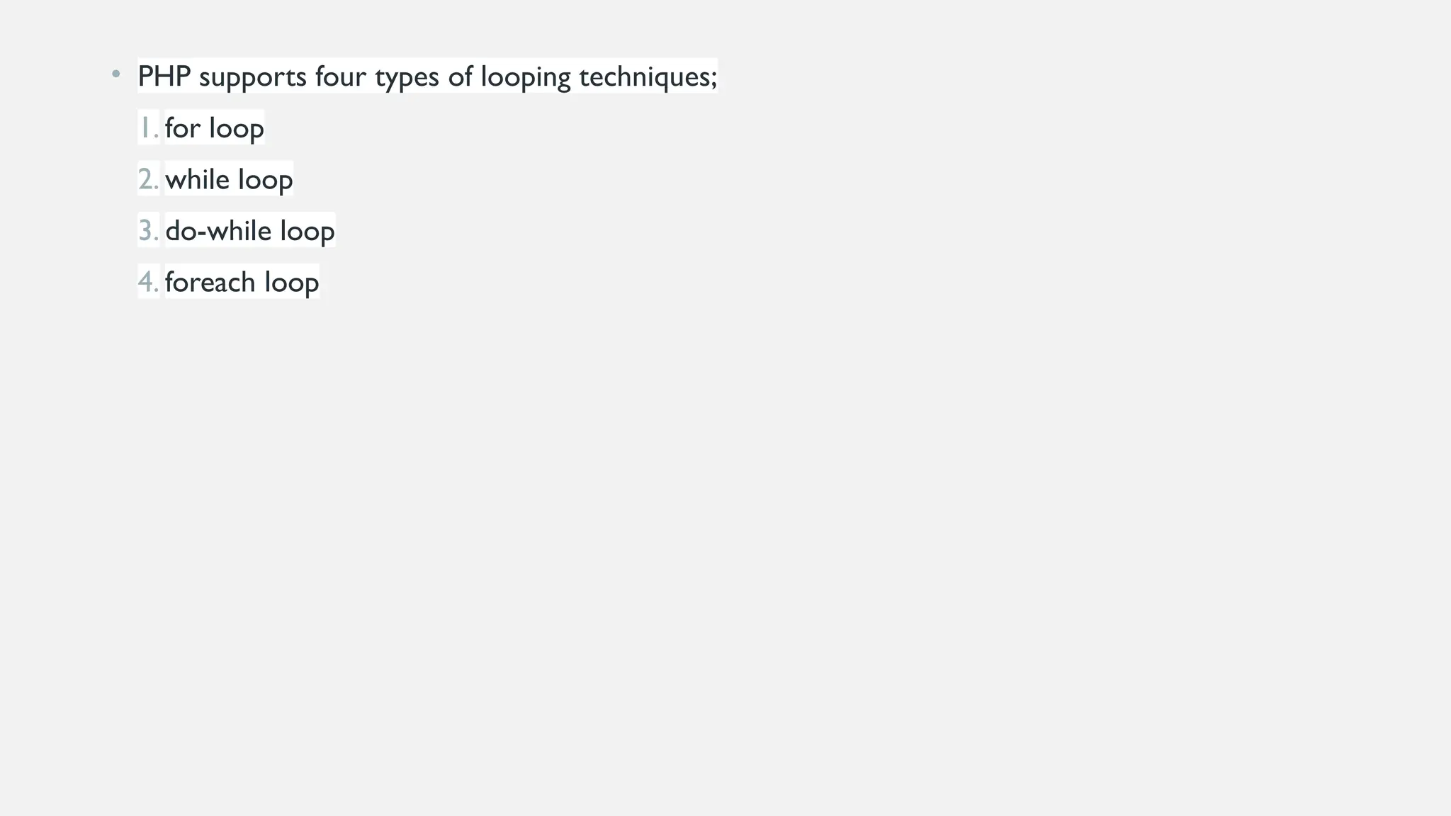 • PHP supports four types of looping techniques;
1. for loop
2. while loop
3. do-while loop
4. foreach loop
 