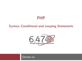 PHP
Syntax: Conditional and Looping Statements
Charles Liu
 