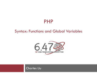 PHP
Syntax: Functions and Global Variables
Charles Liu
 