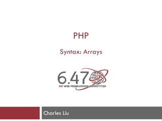 PHP
Syntax: Arrays
Charles Liu
 