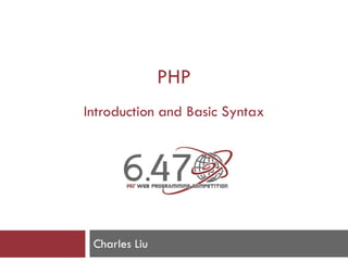 PHP
Introduction and Basic Syntax
Charles Liu
 