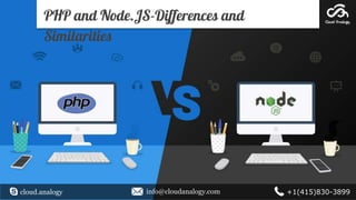 PHP and Node.JS-Differences and
Similarities
cloud.analogy info@cloudanalogy.com +1(415)830-3899
 