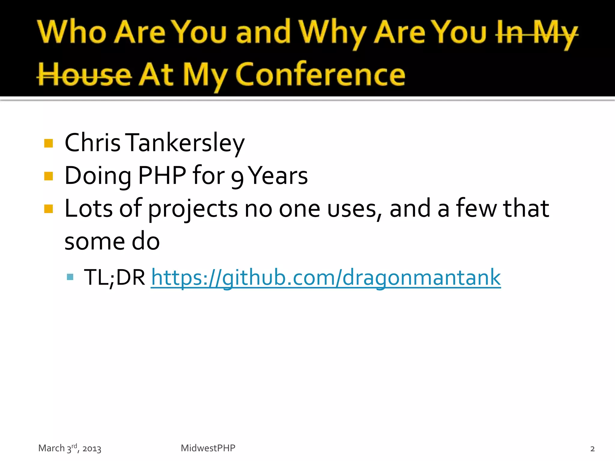  ChrisTankersley
 Doing PHP for 9Years
 Lots of projects no one uses, and a few that
some do
 TL;DR https://github.com/dragonmantank
March 3rd, 2013 MidwestPHP 2
 