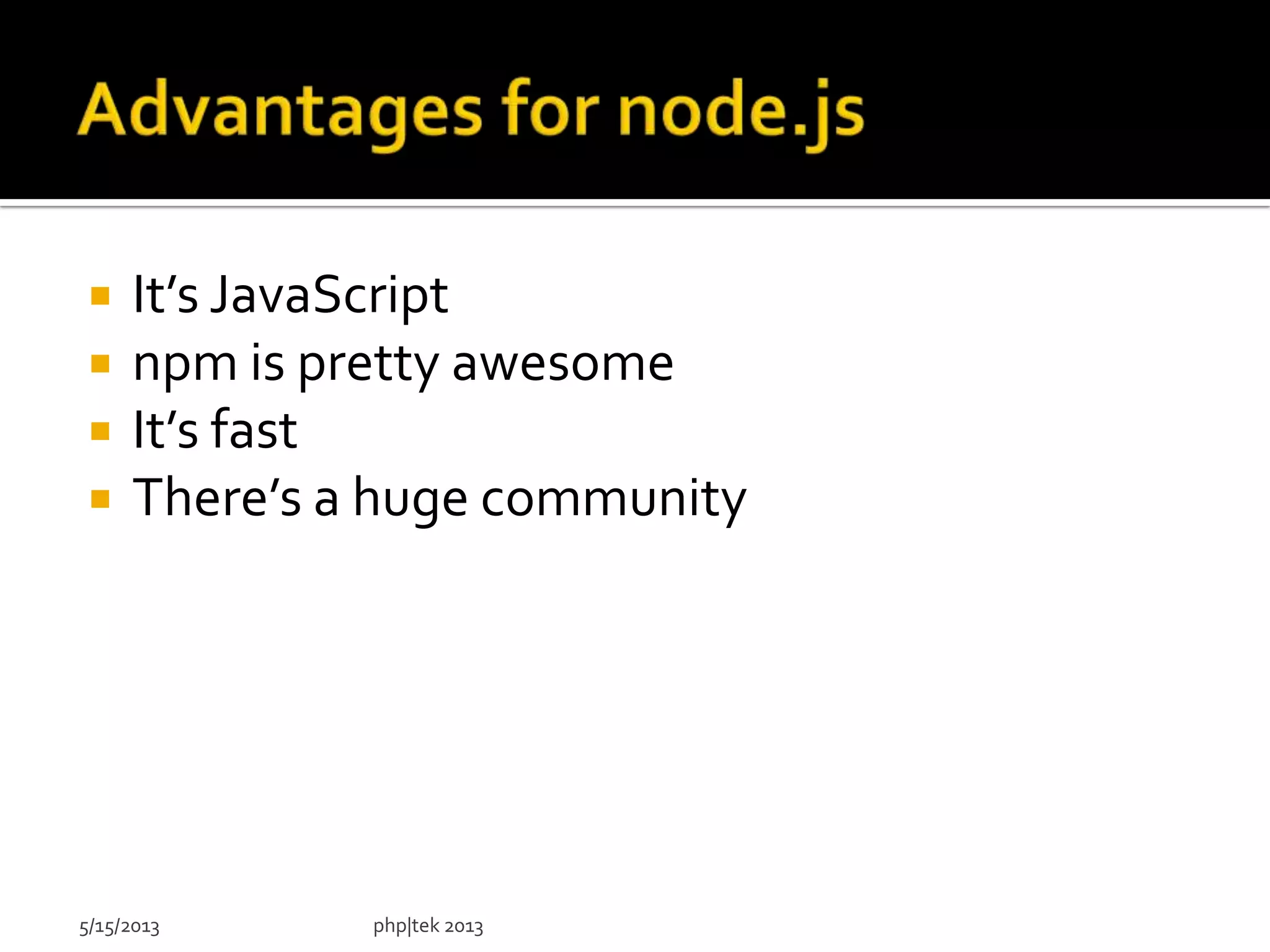  It’s JavaScript
 npm is pretty awesome
 It’s fast
 There’s a huge community
5/15/2013 php|tek 2013
 