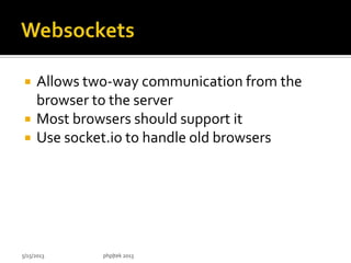  Allows two-way communication from the
browser to the server
 Most browsers should support it
 Use socket.io to handle old browsers
5/15/2013 php|tek 2013
 