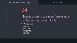 1
2
3
4
5
6
7
8
9
10
11
12
13
14
04
[Quais as principais plataformas que
utilizam a linguagem PHP]
PHPparaIniciantes.php workshop.css
< - Wordpress
- Joomla
- Moodle
- Magento
- phpBB >
 