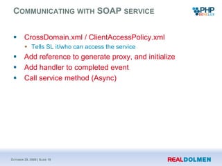 Communicatingwith SOAP service<br />CrossDomain.xml / ClientAccessPolicy.xml<br />Tells SL it/whocanaccess the service<br ...