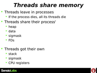 Threads share memory
 Threads leave in processes
 If the process dies, all its threads die
 Threads share their process...