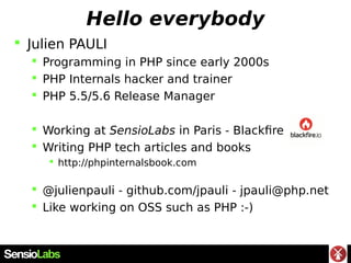 Hello everybody
 Julien PAULI
 Programming in PHP since early 2000s
 PHP Internals hacker and trainer
 PHP 5.5/5.6 Rel...