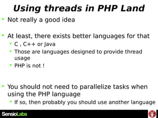 Using threads in PHP Land
 Not really a good idea
 At least, there exists better languages for that
 C , C++ or Java
 ...