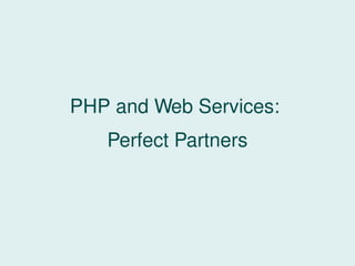 PHP and Web Services:
   Perfect Partners
 