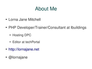 About Me
●
    Lorna Jane Mitchell
●
    PHP Developer/Trainer/Consultant at Ibuildings
    ●
        Hosting DPC
    ●
  ...