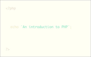 <?php 
?> 
echo `An introduction to PHP`; 
 