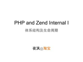 PHP and Zend Internal I
    体系结构及生命周期



       夜沨@淘宝
 