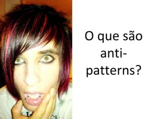 O que são
  anti-
patterns?
 
