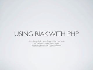 USING RIAK WITH PHP
    Front Range PHP Users Group - May 12th, 2010
           Jon Meredith - Basho Technologies
        jmeredith@basho.com / @jon_meredith
 