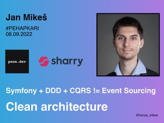 Symfony + DDD + CQRS != Event Sourcing 
Clean architecture
Jan Mikeš
#PEHAPKARI 
08.09.2022
@honza_mikes
 
