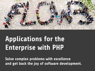 Applications for the
Enterprise with PHP
Solve complex problems with excellence
and get back the joy of software development.
 