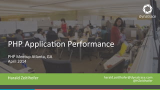 1 #Dynatrace
PHP#Meetup#Atlanta,#GA#
April#2015#
Harald#Zeitlhofer#
PHP#Applica;on#Performance#
harald.zeitlhofer@dynatrace.com#
@HZeitlhofer#
 