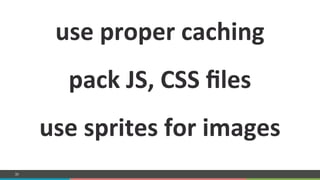 COMPANY CONFIDENTIAL – DO NOT DISTRIBUTE30
use%proper%caching%
%
pack%JS,%CSS%ﬁles%
%
use%sprites%for%images%
%
 
