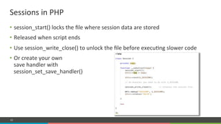 COMPANY CONFIDENTIAL – DO NOT DISTRIBUTE42
Sessions#in#PHP#
•  session_start()#locks#the#ﬁle#where#session#data#are#stored#
•  Released#when#script#ends#
•  Use#session_write_close()#to#unlock#the#ﬁle#before#execu=ng#slower#code#
•  Or#create#your#own##
save#handler#with##
session_set_save_handler()#
 