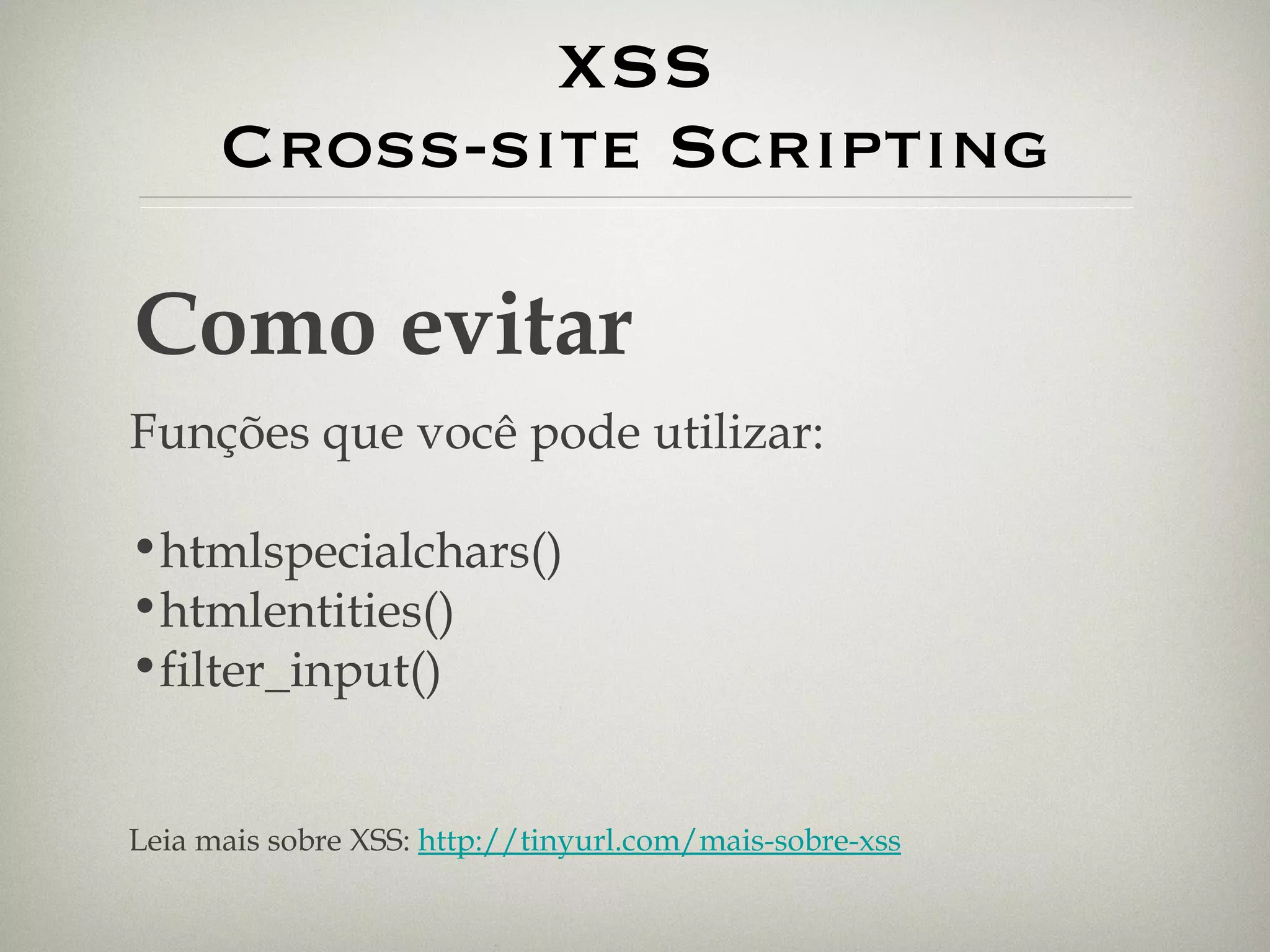 XSS Cross-site Scripting Como evitar Funções que você pode utilizar: htmlspecialchars() htmlentities() filter_input() Leia mais sobre XSS:  http://tinyurl.com/mais-sobre-xss 