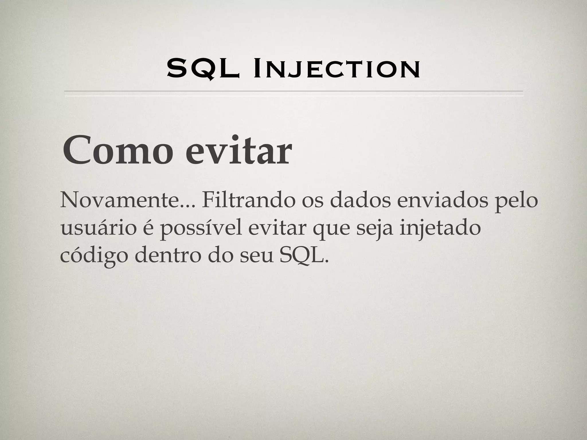 SQL Injection Como evitar Novamente... Filtrando os dados enviados pelo usuário é possível evitar que seja injetado código dentro do seu SQL. 