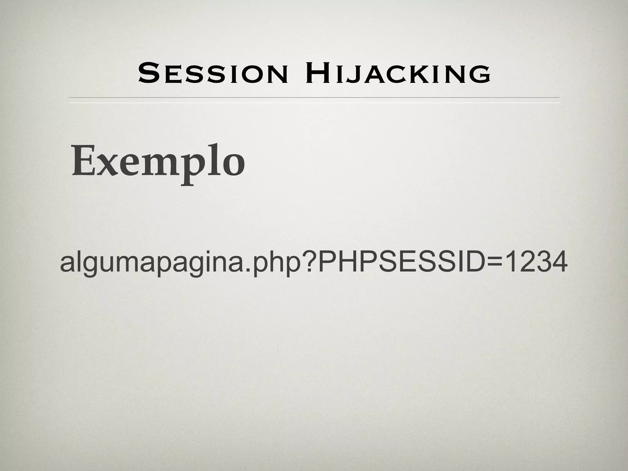 Session Hijacking Exemplo algumapagina.php?PHPSESSID=1234 