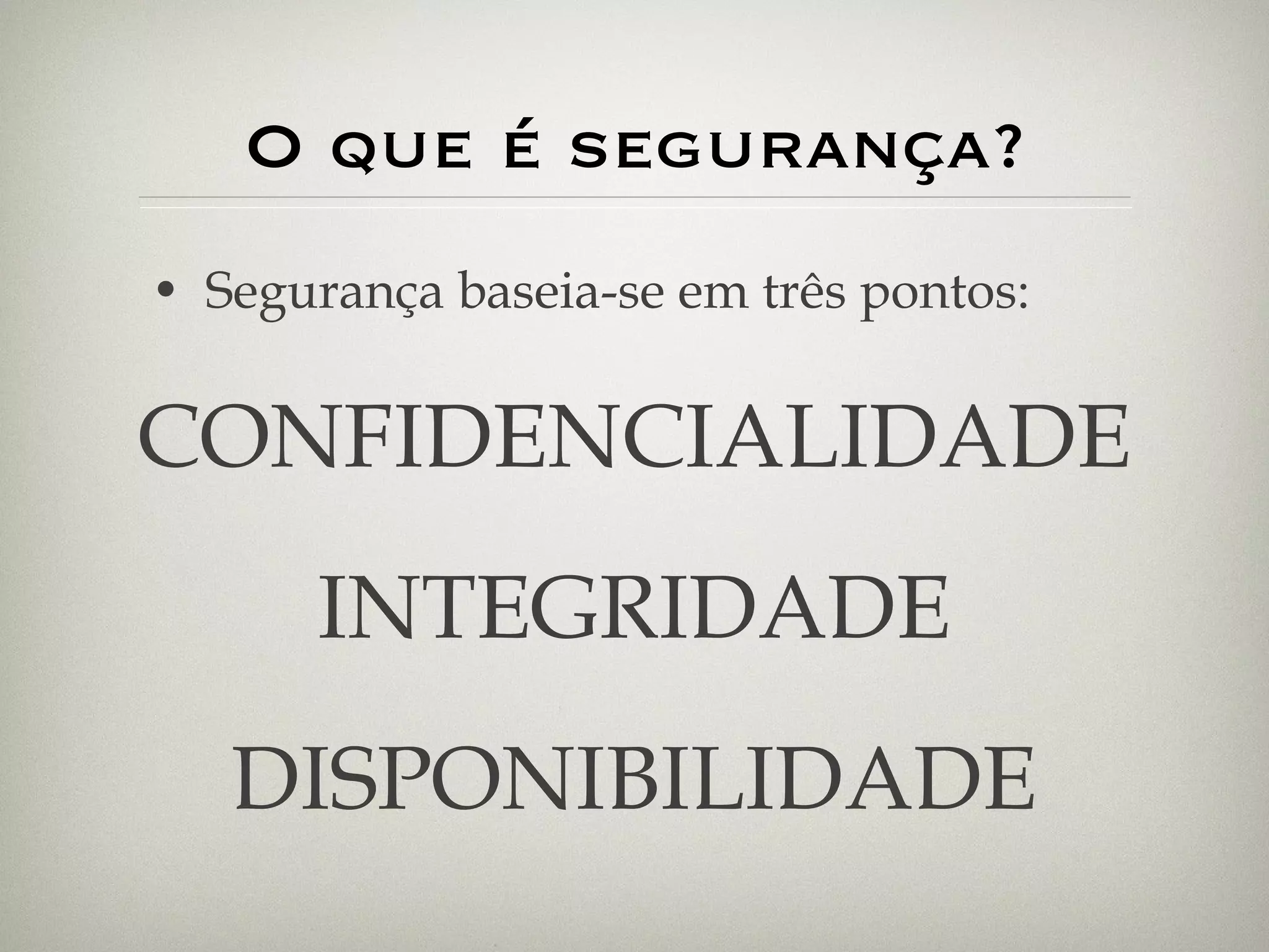 O que é segurança? Segurança baseia-se em três pontos: CONFIDENCIALIDADE INTEGRIDADE DISPONIBILIDADE 