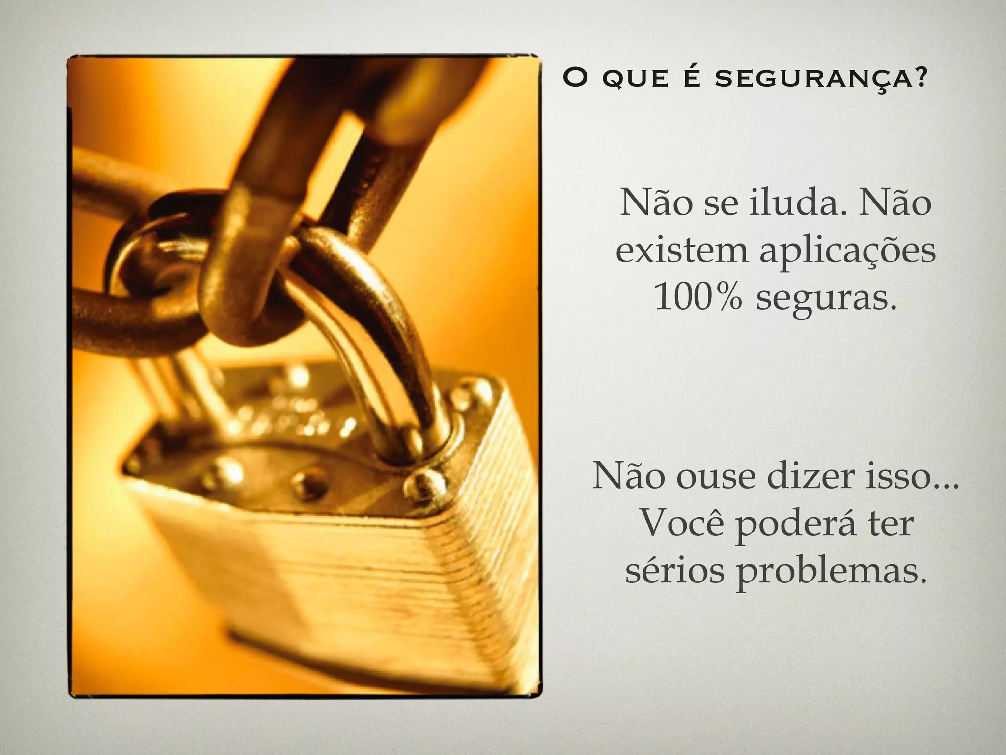O que é segurança? Não se iluda. Não existem aplicações 100% seguras. Não ouse dizer isso... Você poderá ter sérios problemas. 