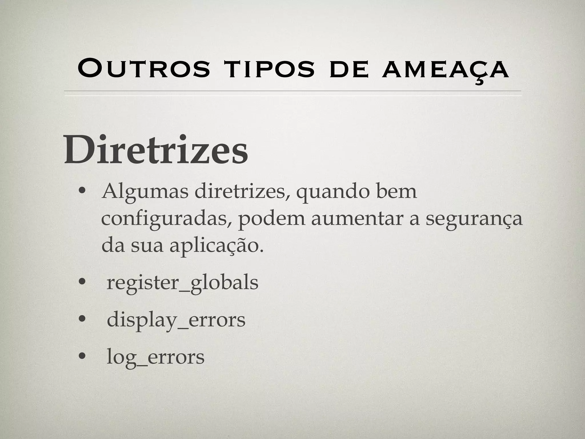 Outros tipos de ameaça Algumas diretrizes, quando bem configuradas, podem aumentar a segurança da sua aplicação. register_globals display_errors log_errors Diretrizes 