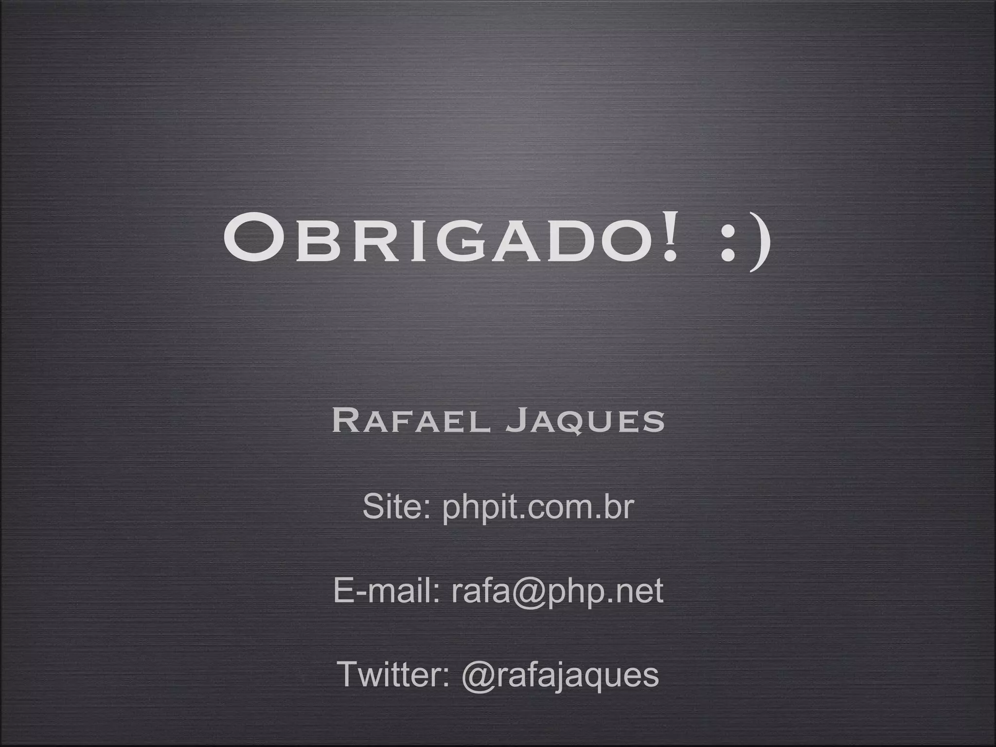 Obrigado! :) Rafael Jaques Site: phpit.com.br E-mail: rafa@php.net Twitter: @rafajaques 