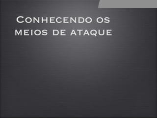 Conhecendo os meios de ataque 2 