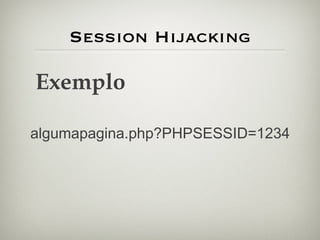 Session Hijacking Exemplo algumapagina.php?PHPSESSID=1234 