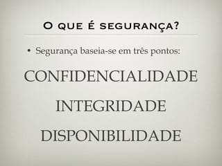 O que é segurança? Segurança baseia-se em três pontos: CONFIDENCIALIDADE INTEGRIDADE DISPONIBILIDADE 