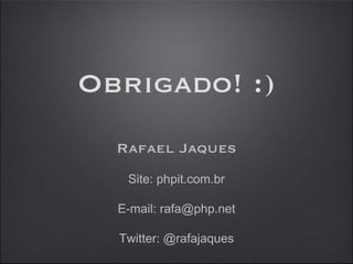 Obrigado! :) Rafael Jaques Site: phpit.com.br E-mail: rafa@php.net Twitter: @rafajaques 