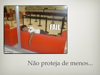 Não proteja de menos...
 
