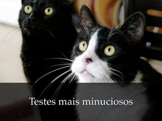 Testes mais minuciosos
 
