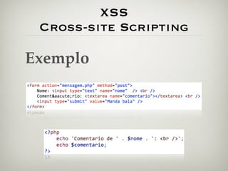 XSS
 Cross-site Scripting

Exemplo
 