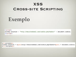 XSS
 Cross-site Scripting

Exemplo
 