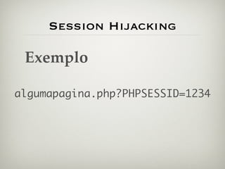 Session Hijacking

 Exemplo

algumapagina.php?PHPSESSID=1234
 