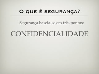 O que é segurança?
 Segurança baseia-se em três pontos:

CONFIDENCIALIDADE
 