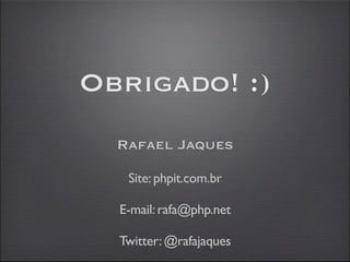 Obrigado! :)
  Rafael Jaques

   Site: phpit.com.br

  E-mail: rafa@php.net

  Twitter: @rafajaques
 