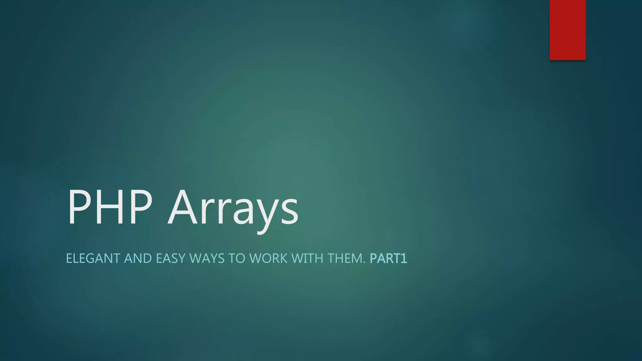 PHP Arrays ELEGANT AND EASY WAYS TO WORK WITH THEM. PART1 