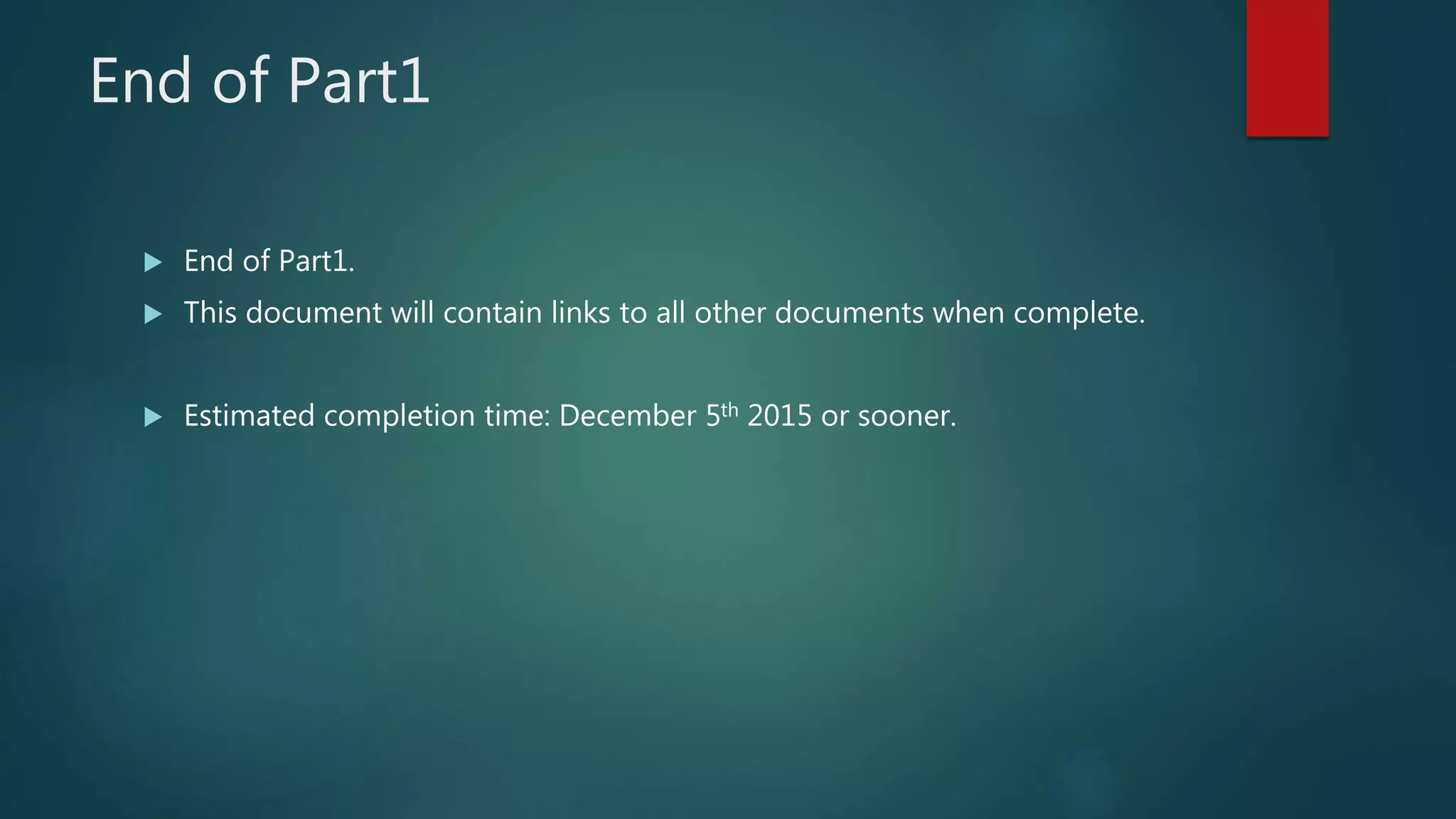 End of Part1  End of Part1.  This document will contain links to all other documents when complete.  Estimated completion time: December 5th 2015 or sooner. 