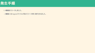 1. A機能をリリースしました。
- A機能にはmigrateファイルがありリリース時に実行されました。
発生手順
 