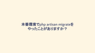 本番環境でphp artisan migrateを
やったことがありますか？
 