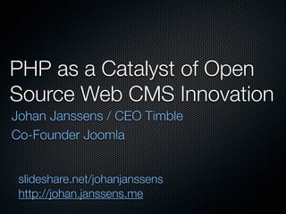 PHP as a Catalyst of Open
Source Web CMS Innovation
Johan Janssens / CEO Timble
Co-Founder Joomla


 slideshare.net/johanjanssens
 http://johan.janssens.me
 