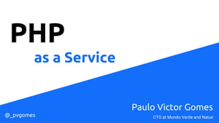 PHP
as a Service
Paulo Victor Gomes
@_pvgomes CTO at Mundo Verde and Natue
 