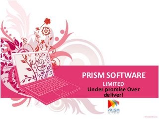 PRISM SOFTWARE
      LIMITED
 Under promise Over
      deliver!
 